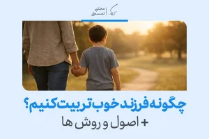 چگونه فرزند خوب تربیت کنیم؟ + اصول و روش ها